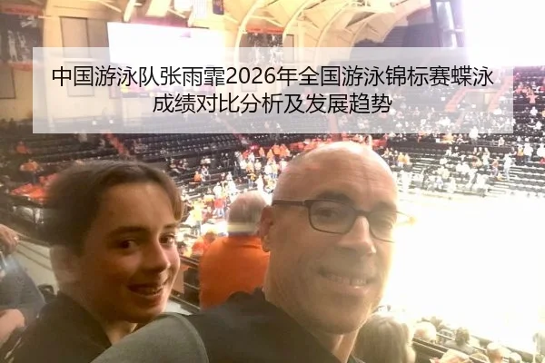 中国游泳队张雨霏2026年全国游泳锦标赛蝶泳成绩对比分析及发展趋势