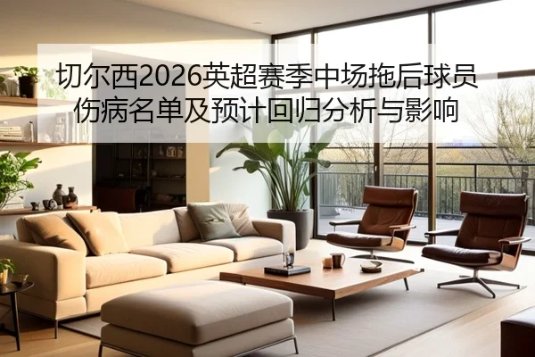 切尔西2026英超赛季中场拖后球员伤病名单及预计回归分析与影响